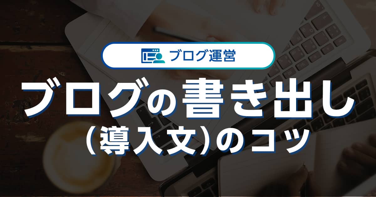 【ブログの書き出し】を魅力的にするには？書き方のコツや例文も紹介