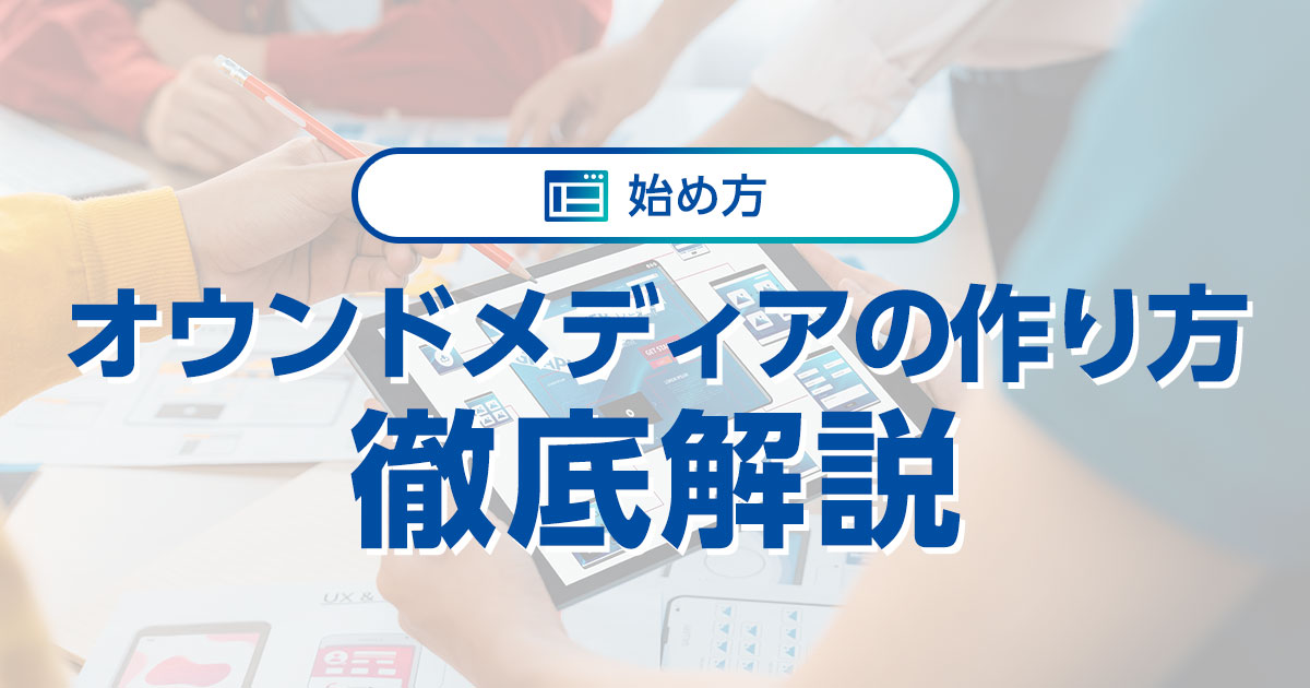 オウンドメディアの作り方 ｜ 事前準備から構築、運用までの全工程を徹底解説
