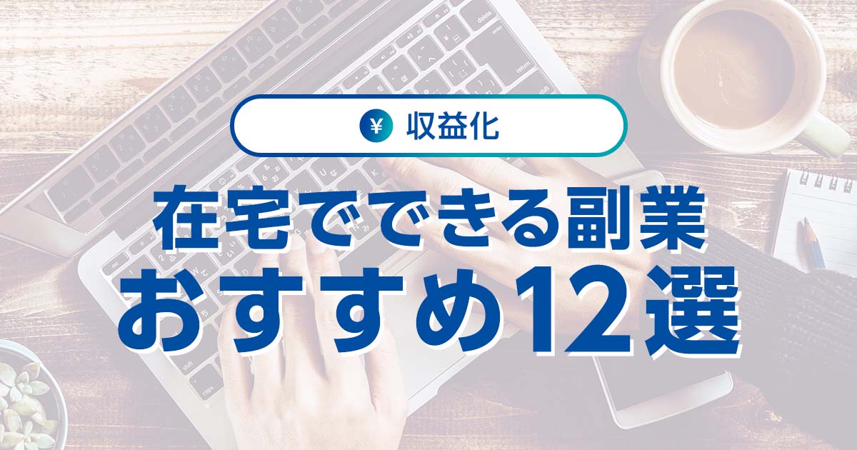 在宅でできる副業12選！ おすすめの選び方や注意点も紹介｜ワプ活